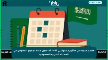 ملامح جديدة في التقويم الدراسي 1447: تفاصيل هامة لجميع المدارس في المملكة العربية السعودية